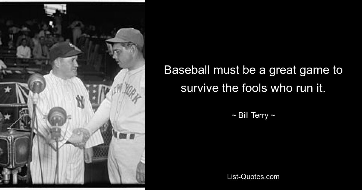 Baseball must be a great game to survive the fools who run it. — © Bill Terry