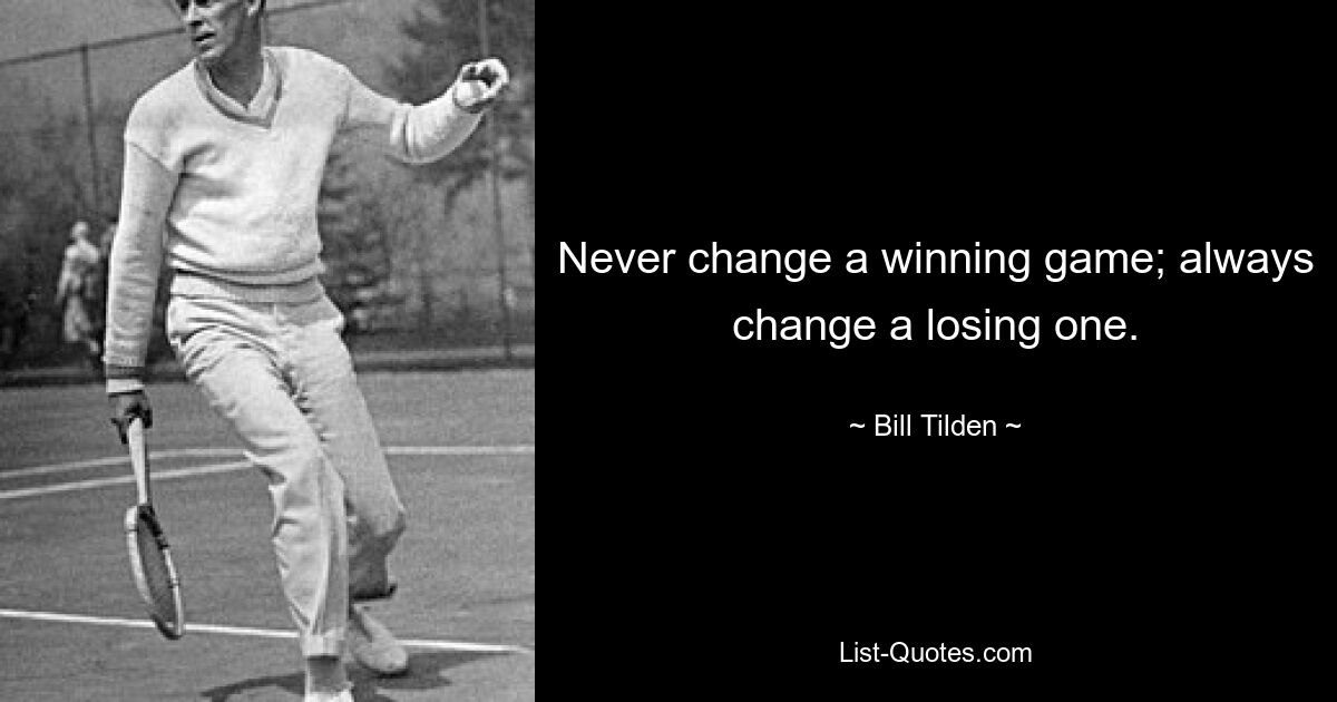 Never change a winning game; always change a losing one. — © Bill Tilden