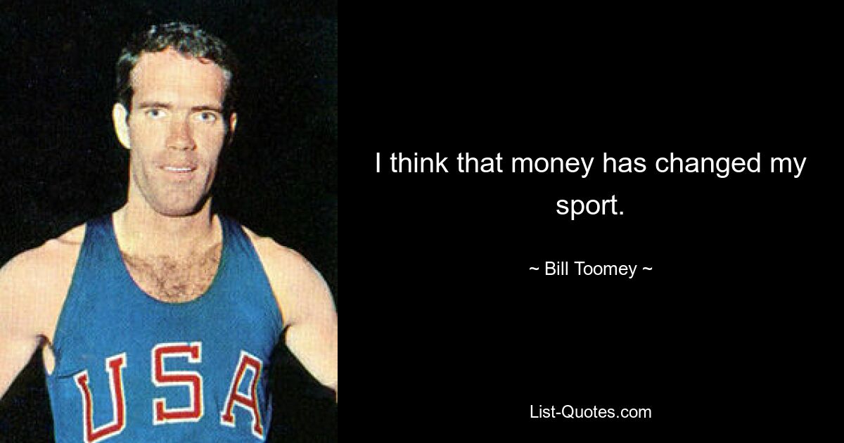 I think that money has changed my sport. — © Bill Toomey