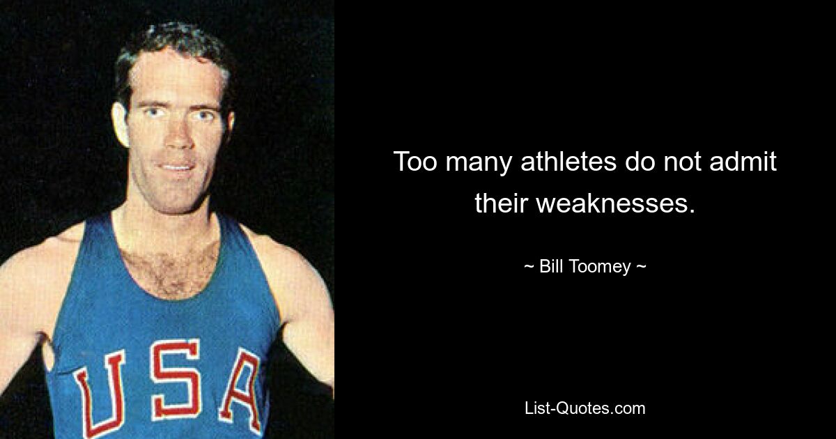 Too many athletes do not admit their weaknesses. — © Bill Toomey