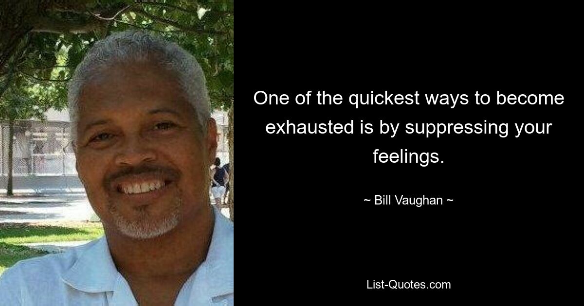 One of the quickest ways to become exhausted is by suppressing your feelings. — © Bill Vaughan