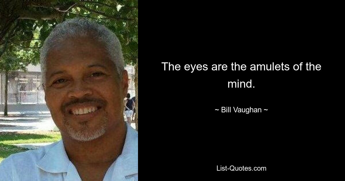 The eyes are the amulets of the mind. — © Bill Vaughan