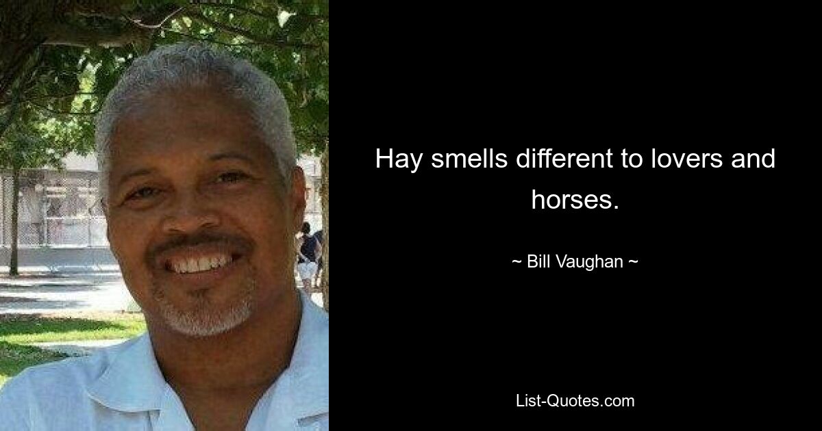 Hay smells different to lovers and horses. — © Bill Vaughan