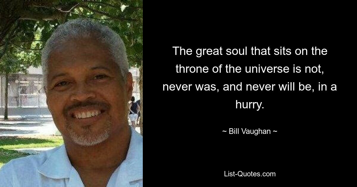 The great soul that sits on the throne of the universe is not, never was, and never will be, in a hurry. — © Bill Vaughan