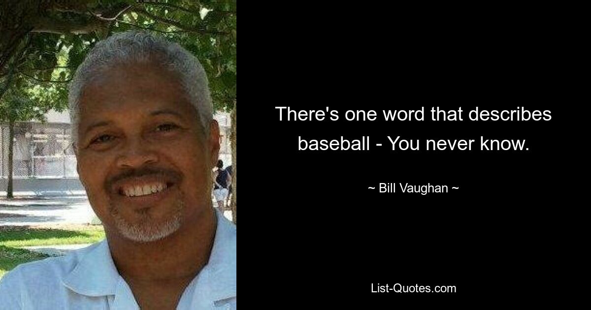 There's one word that describes baseball - You never know. — © Bill Vaughan