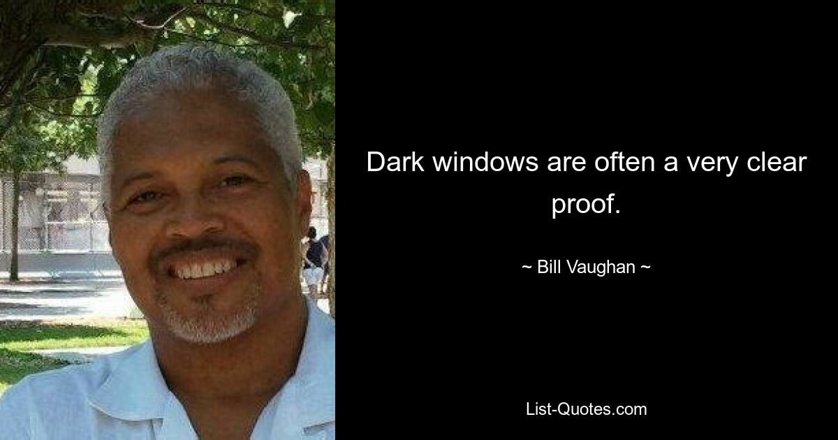 Dark windows are often a very clear proof. — © Bill Vaughan