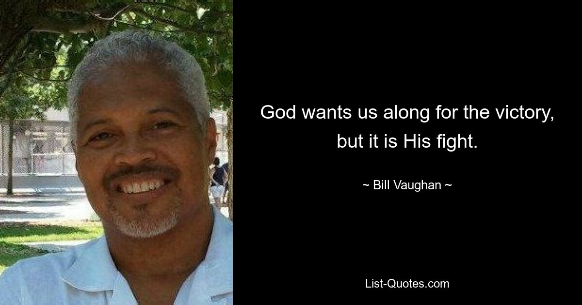 God wants us along for the victory, but it is His fight. — © Bill Vaughan