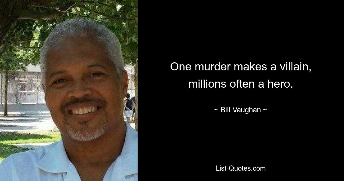 One murder makes a villain, millions often a hero. — © Bill Vaughan