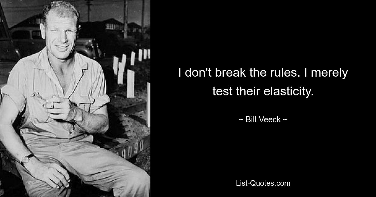 I don't break the rules. I merely test their elasticity. — © Bill Veeck