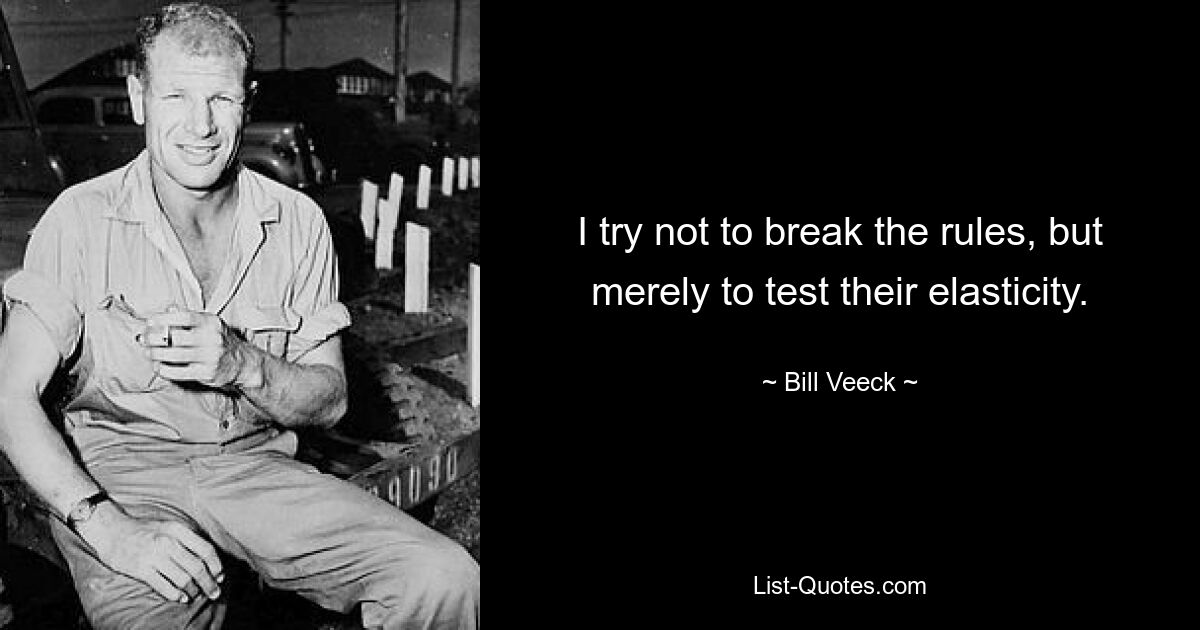 I try not to break the rules, but merely to test their elasticity. — © Bill Veeck