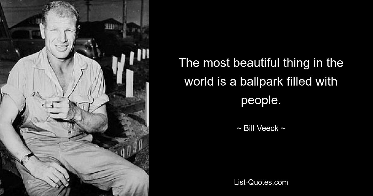 The most beautiful thing in the world is a ballpark filled with people. — © Bill Veeck