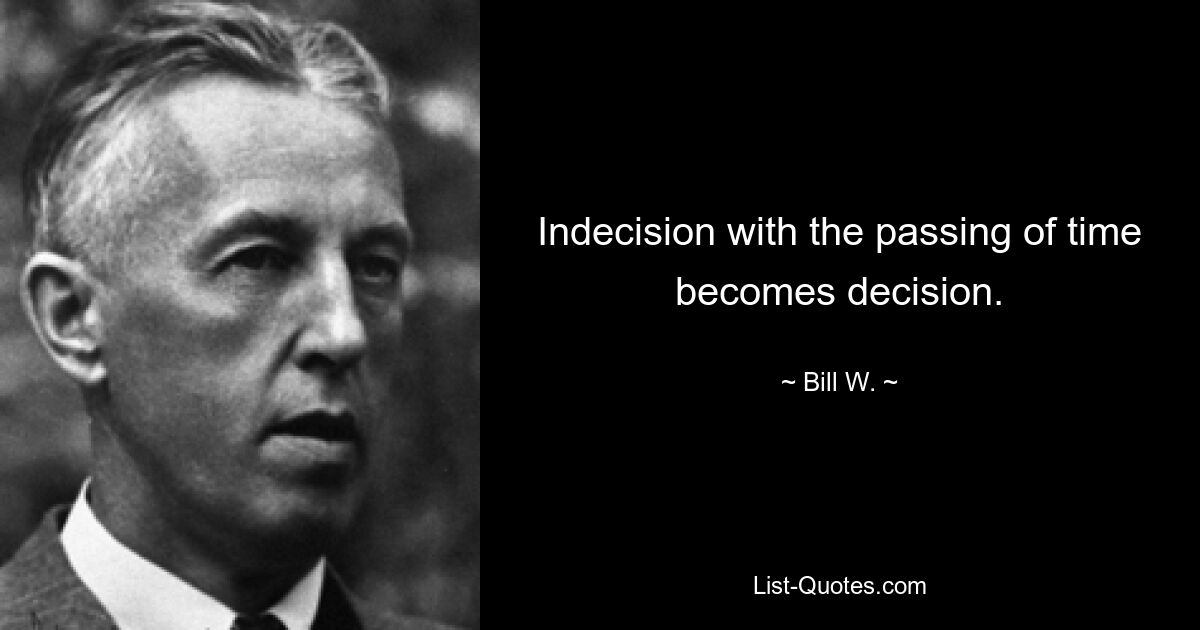 Indecision with the passing of time becomes decision. — © Bill W.