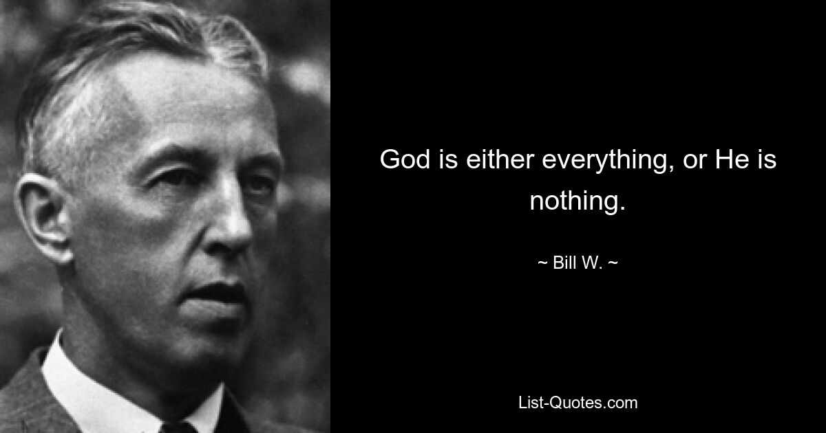 God is either everything, or He is nothing. — © Bill W.