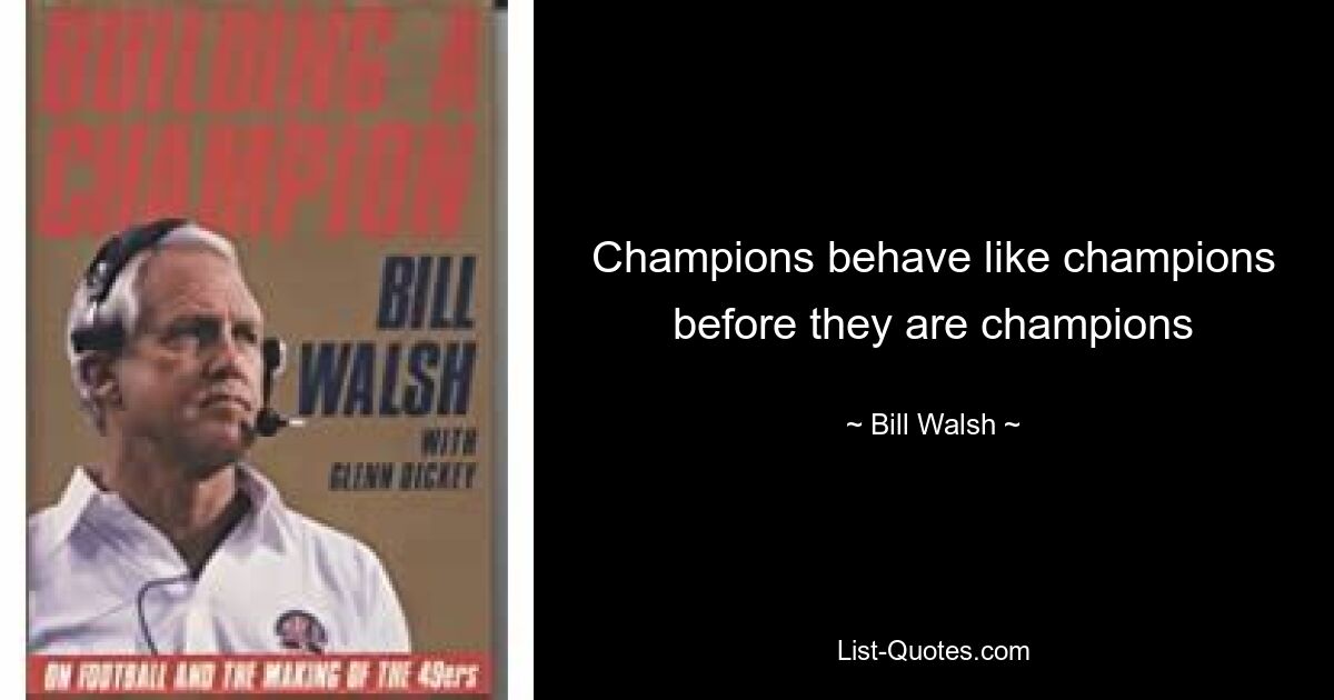 Champions behave like champions before they are champions — © Bill Walsh