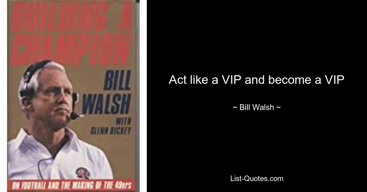 Act like a VIP and become a VIP — © Bill Walsh