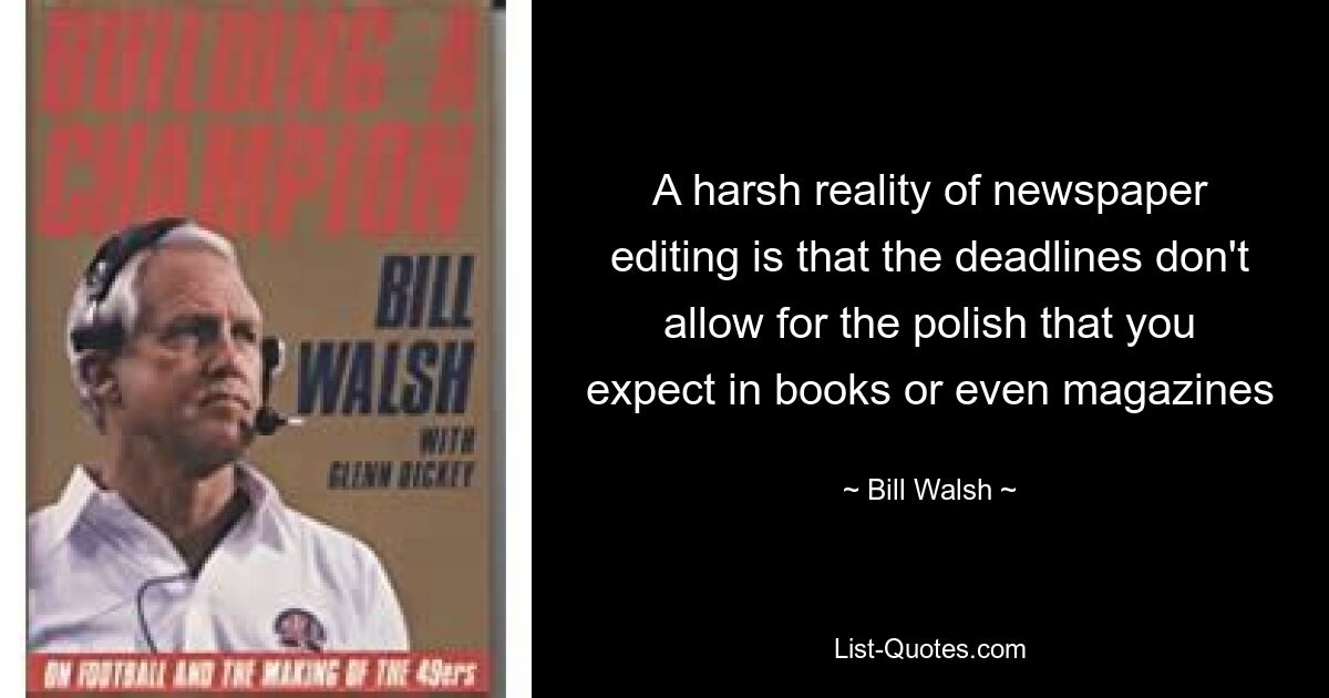 A harsh reality of newspaper editing is that the deadlines don't allow for the polish that you expect in books or even magazines — © Bill Walsh