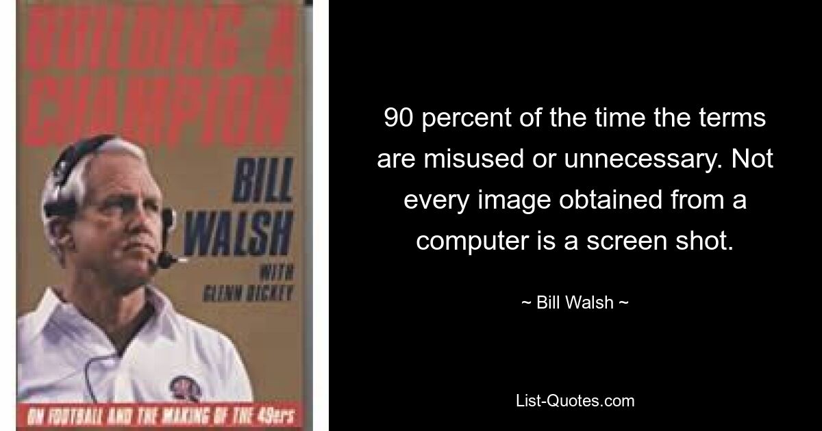 90 percent of the time the terms are misused or unnecessary. Not every image obtained from a computer is a screen shot. — © Bill Walsh