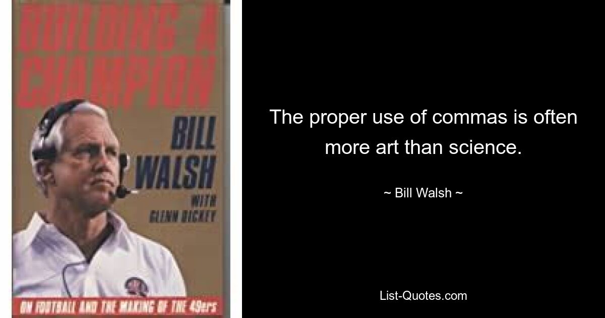 The proper use of commas is often more art than science. — © Bill Walsh