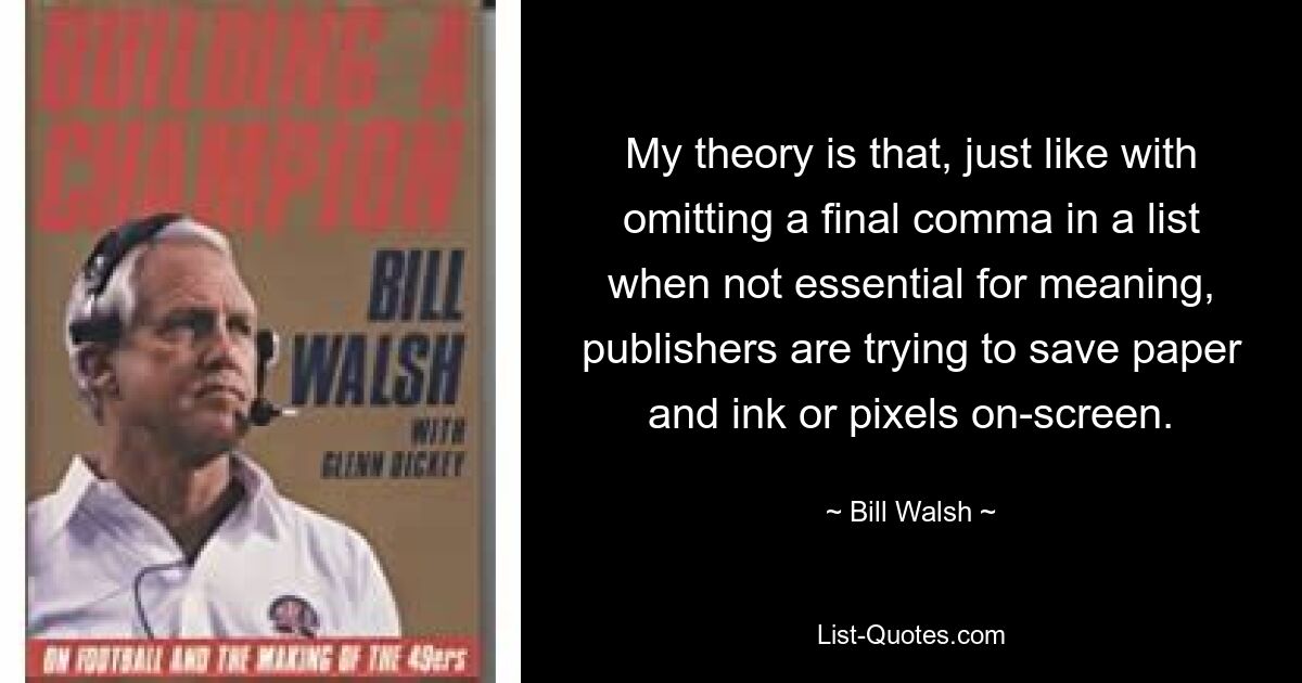 Моя теория состоит в том, что, как и в случае пропуска последней запятой в списке, когда она не важна для смысла, издатели пытаются сэкономить бумагу и чернила или пиксели на экране. — © Билл Уолш 