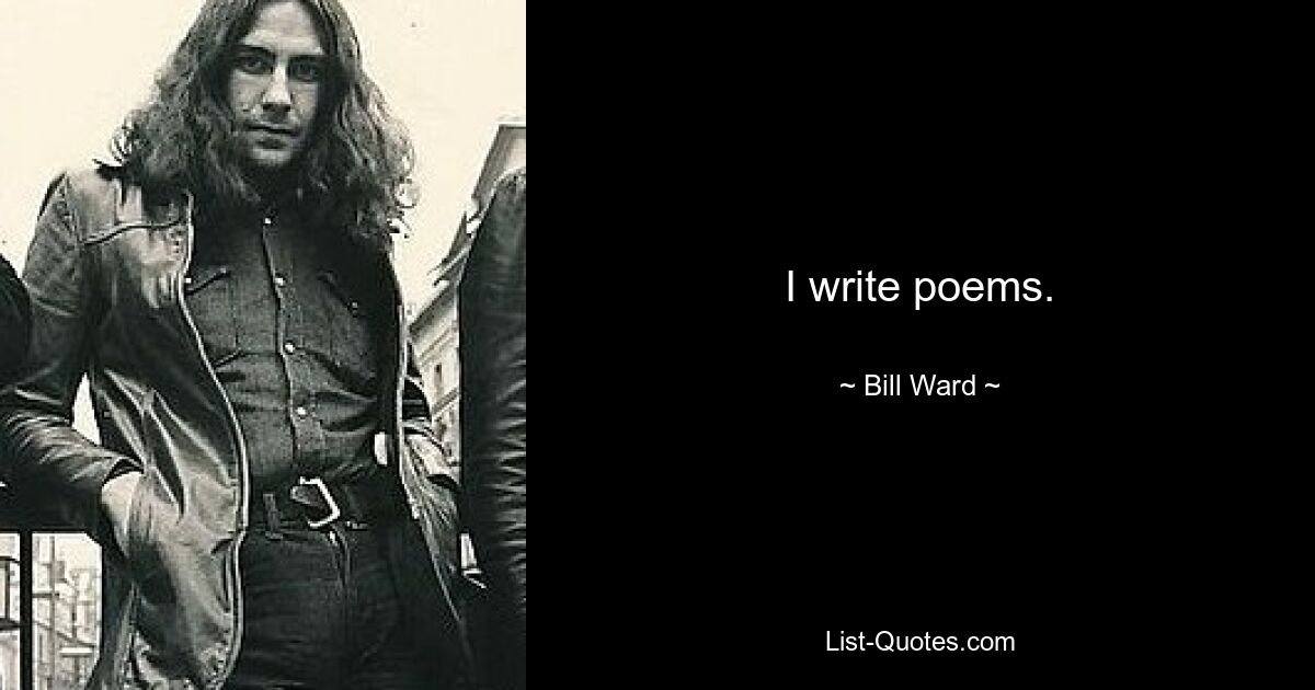 I write poems. — © Bill Ward