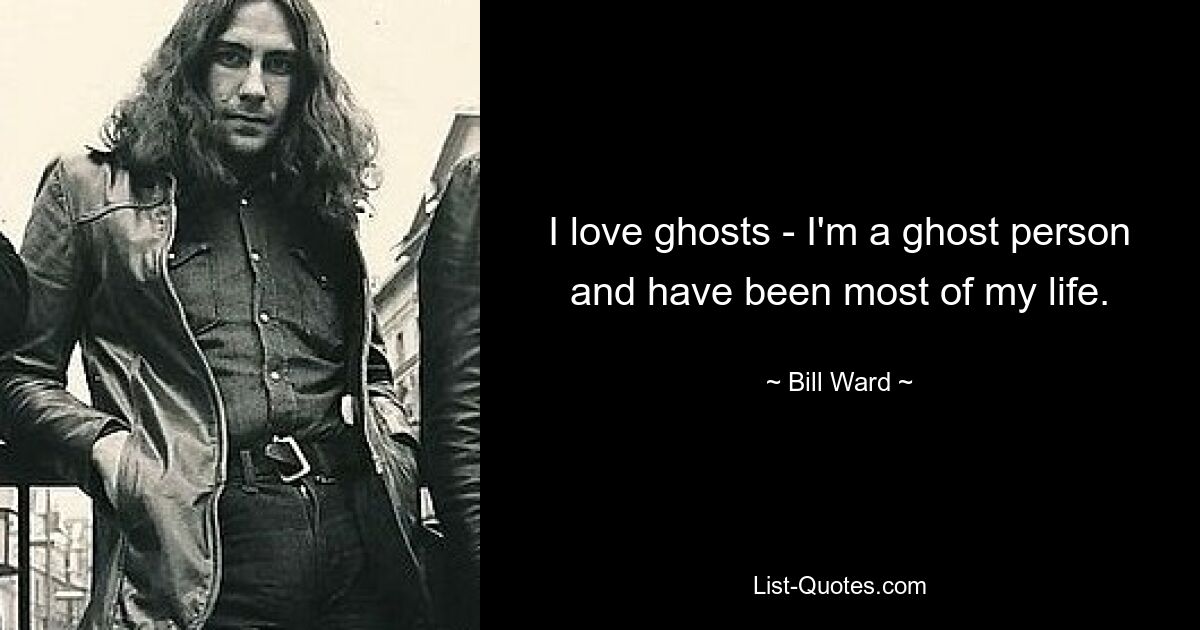 I love ghosts - I'm a ghost person and have been most of my life. — © Bill Ward