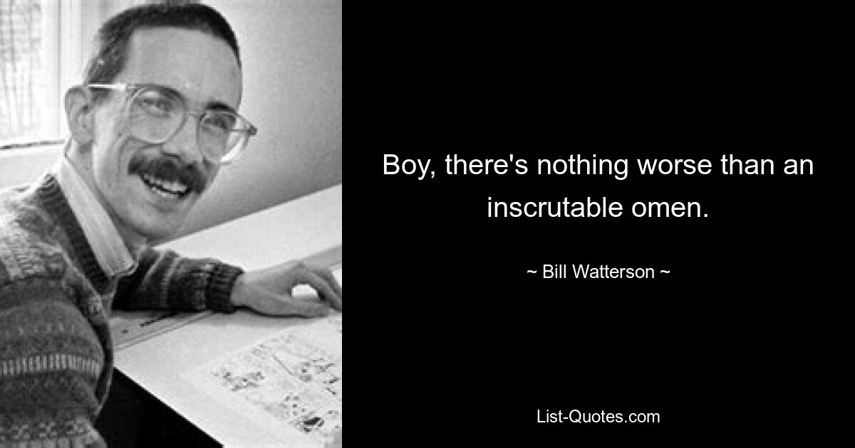 Boy, there's nothing worse than an inscrutable omen. — © Bill Watterson