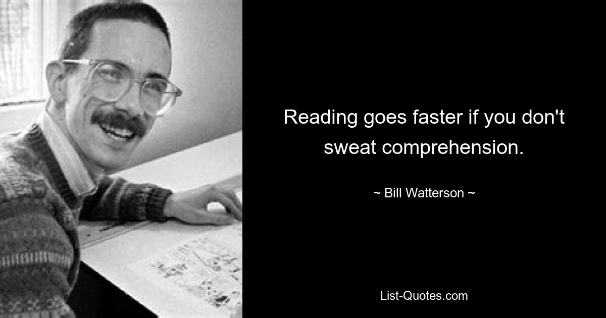 Reading goes faster if you don't sweat comprehension. — © Bill Watterson