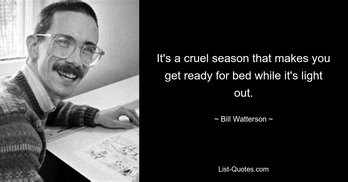 It's a cruel season that makes you get ready for bed while it's light out. — © Bill Watterson