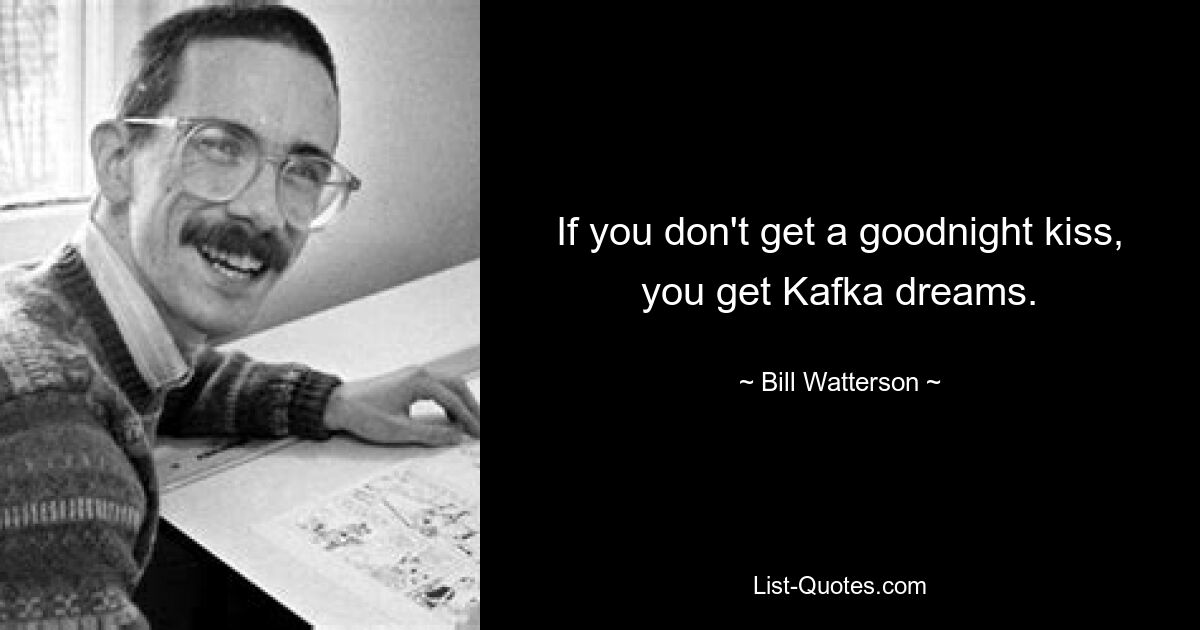 If you don't get a goodnight kiss, you get Kafka dreams. — © Bill Watterson