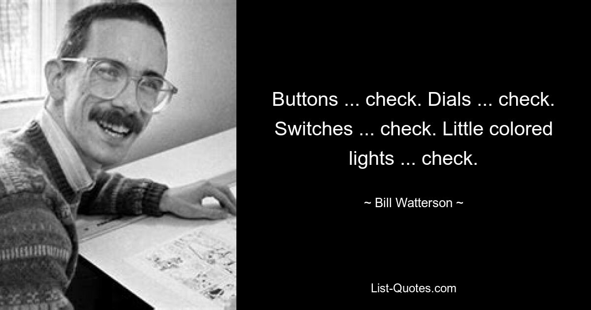 Buttons ... check. Dials ... check. Switches ... check. Little colored lights ... check. — © Bill Watterson