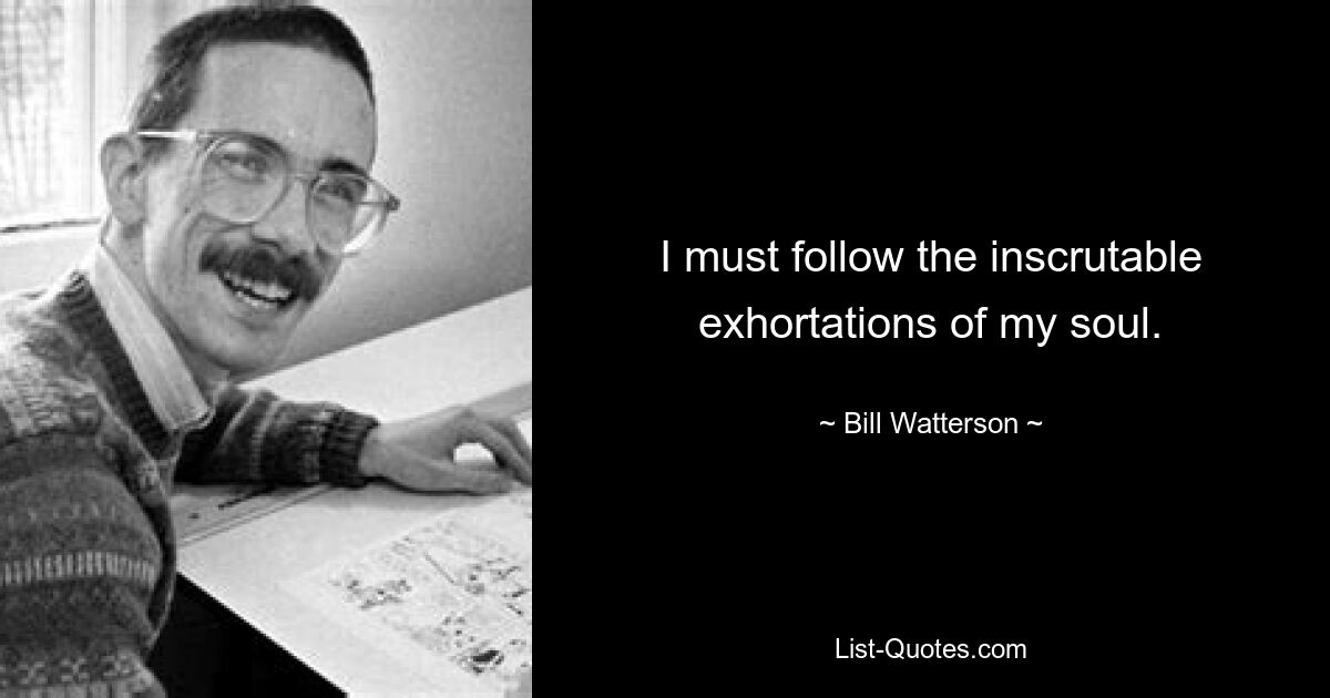 I must follow the inscrutable exhortations of my soul. — © Bill Watterson