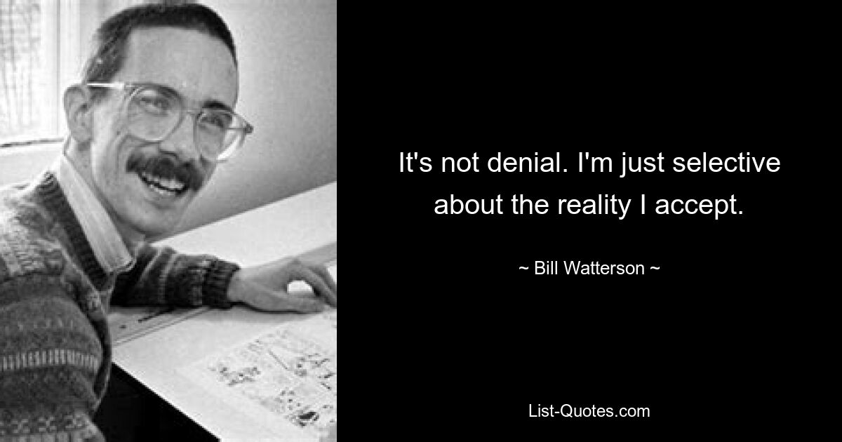 It's not denial. I'm just selective about the reality I accept. — © Bill Watterson