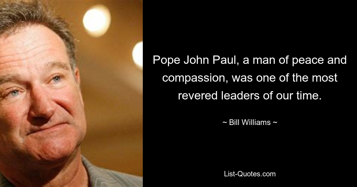 Pope John Paul, a man of peace and compassion, was one of the most revered leaders of our time. — © Bill Williams