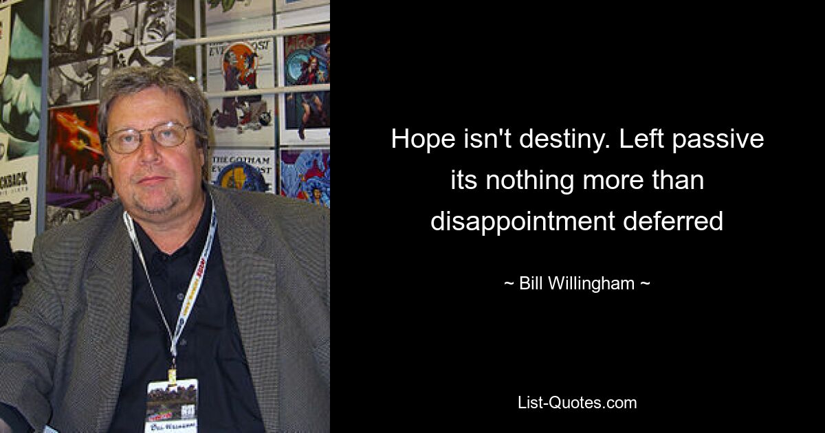 Hope isn't destiny. Left passive its nothing more than disappointment deferred — © Bill Willingham