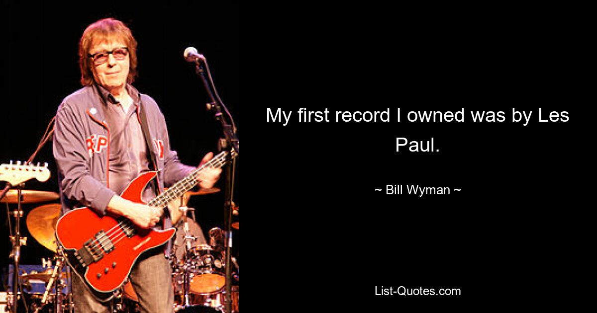 My first record I owned was by Les Paul. — © Bill Wyman