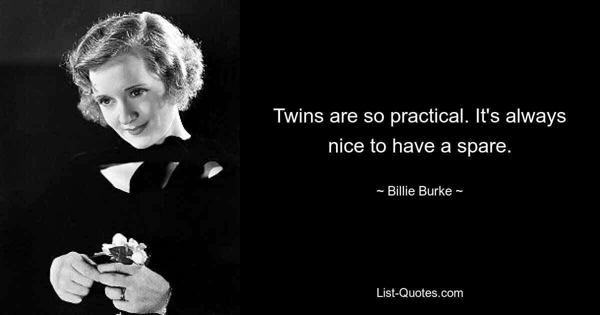 Twins are so practical. It's always nice to have a spare. — © Billie Burke