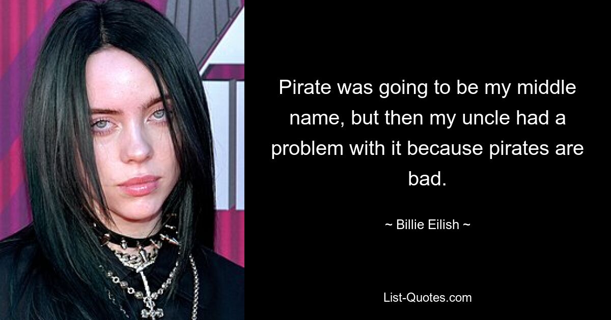 Pirat sollte mein zweiter Vorname sein, aber dann hatte mein Onkel ein Problem damit, weil Piraten böse sind. — © Billie Eilish