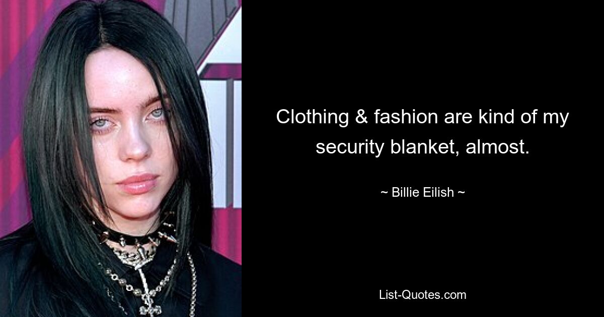 Clothing & fashion are kind of my security blanket, almost. — © Billie Eilish