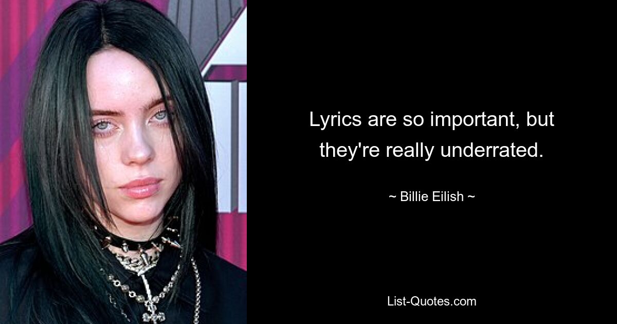 Lyrics are so important, but they're really underrated. — © Billie Eilish