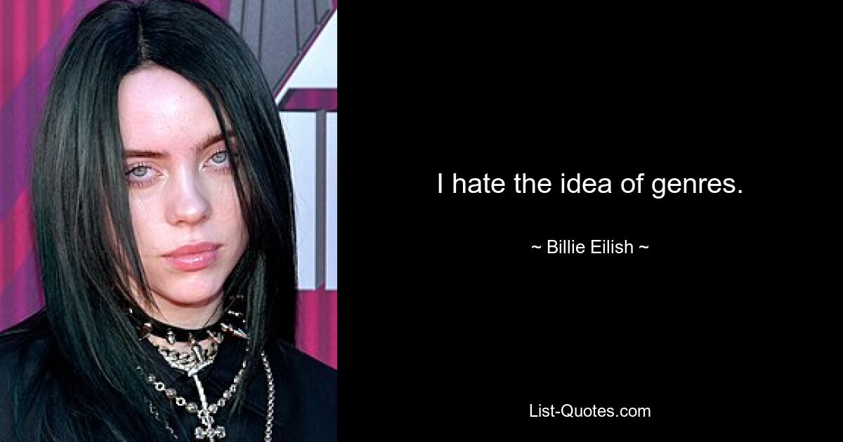 I hate the idea of genres. — © Billie Eilish