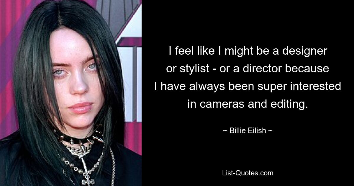 I feel like I might be a designer or stylist - or a director because I have always been super interested in cameras and editing. — © Billie Eilish