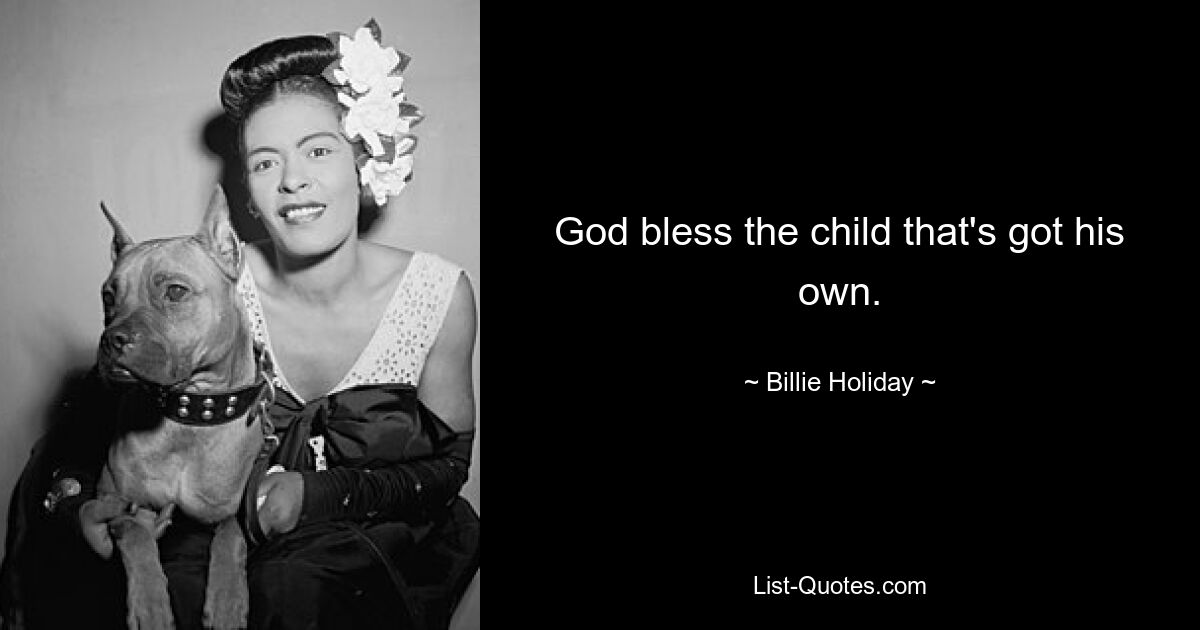 God bless the child that's got his own. — © Billie Holiday