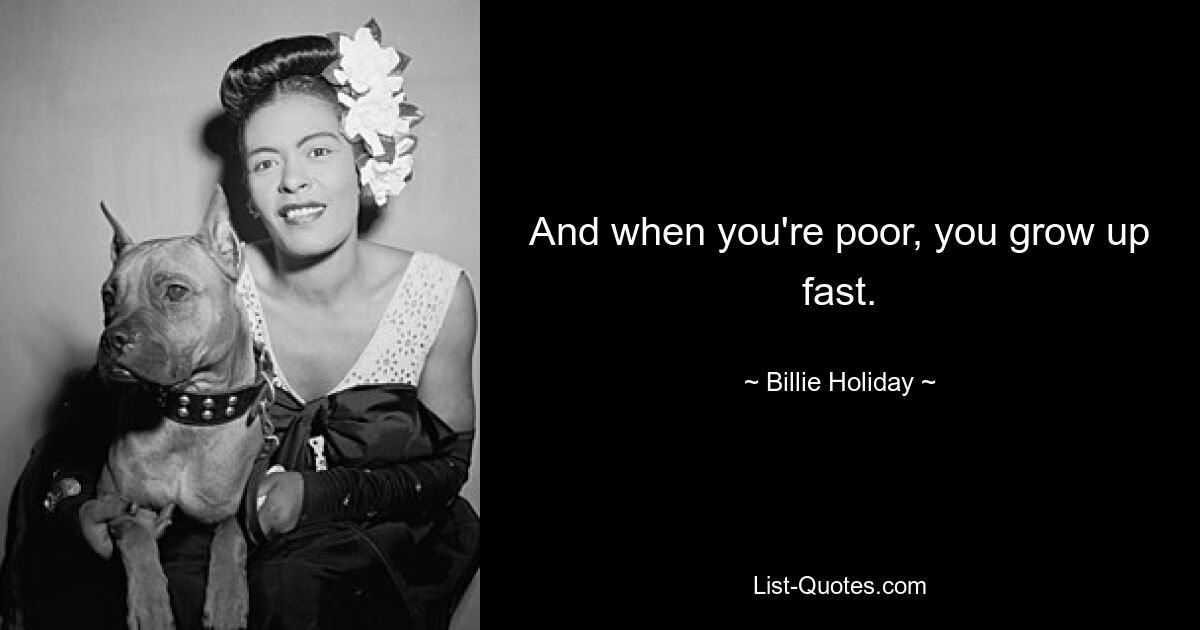 And when you're poor, you grow up fast. — © Billie Holiday