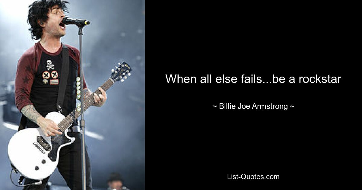 When all else fails...be a rockstar — © Billie Joe Armstrong