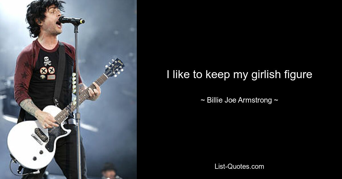 I like to keep my girlish figure — © Billie Joe Armstrong