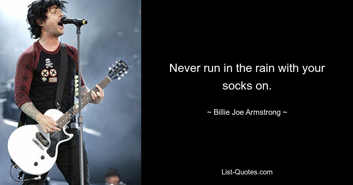 Never run in the rain with your socks on. — © Billie Joe Armstrong