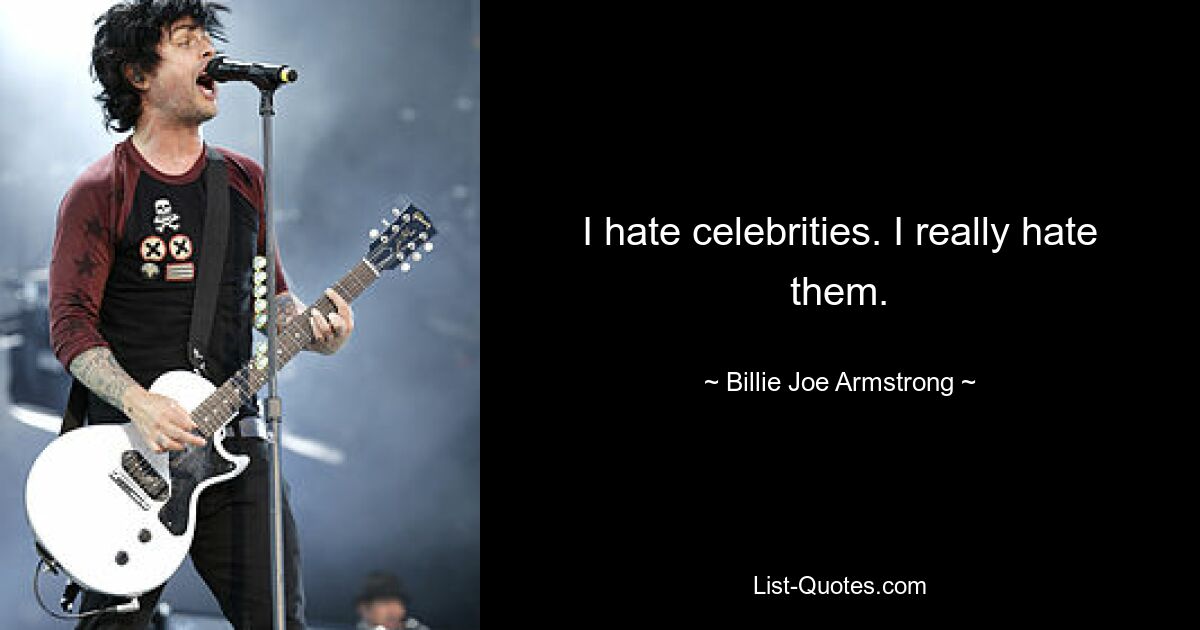 I hate celebrities. I really hate them. — © Billie Joe Armstrong