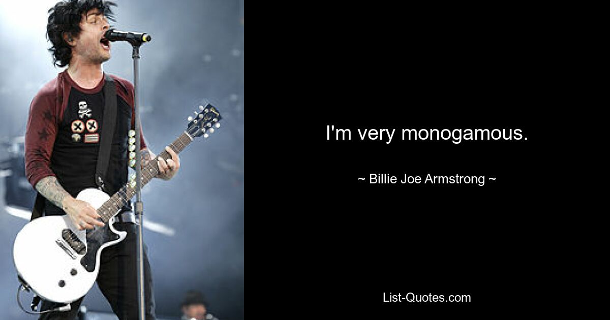 I'm very monogamous. — © Billie Joe Armstrong