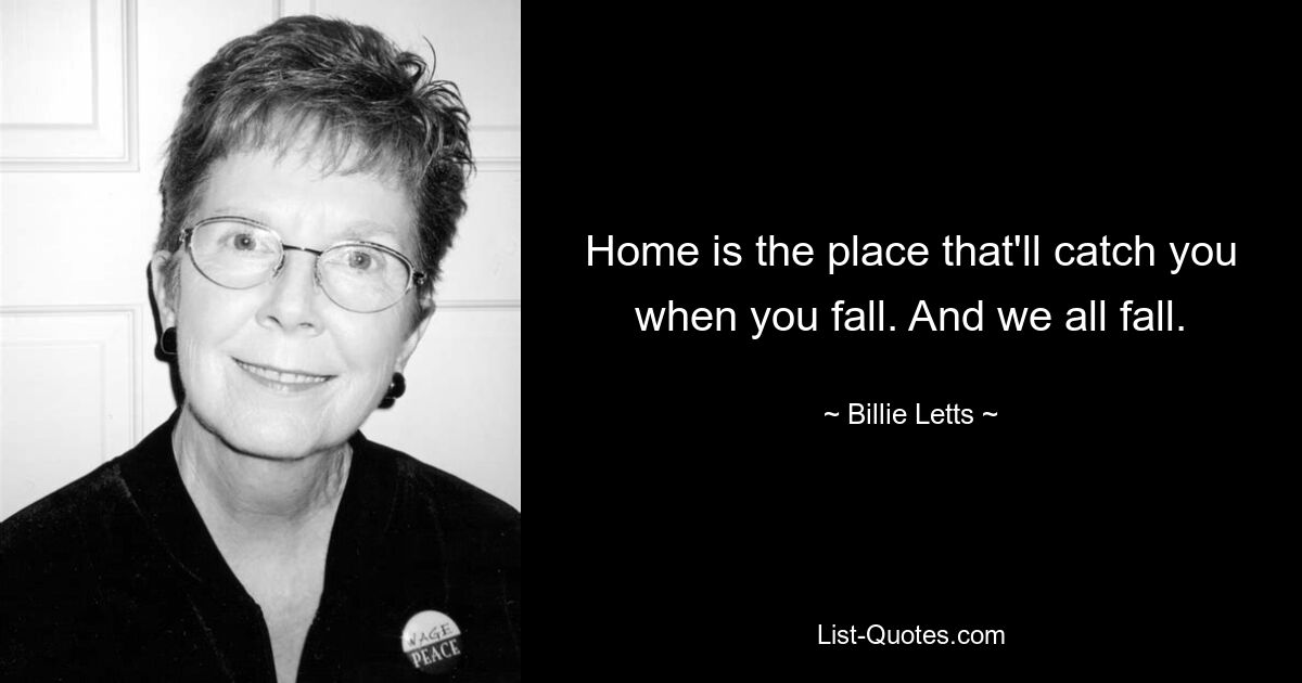 Home is the place that'll catch you when you fall. And we all fall. — © Billie Letts