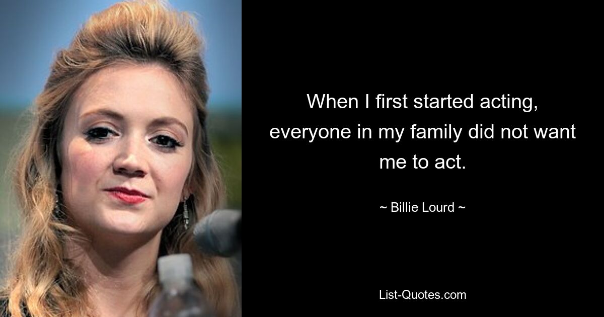 When I first started acting, everyone in my family did not want me to act. — © Billie Lourd